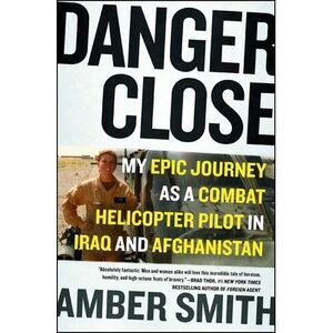 Danger Close: My Epic Journey as a Combat Helicopter Pilot in Iraq and Afghanist